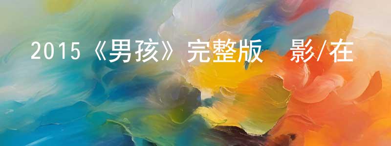 陳運偉發布2015《男孩》完整版電影/在線觀看/百度云-美劇天堂